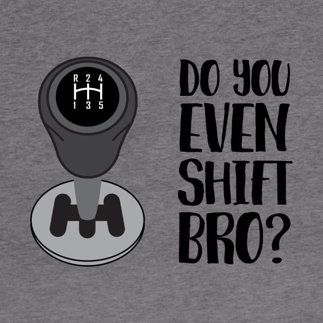 Do You Even Shift Bro? by beejammerican